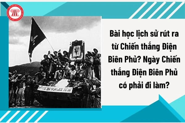 Bài học lịch sử rút ra từ Chiến thắng Điện Biên Phủ? Ngày Chiến thắng Điện Biên Phủ có phải đi làm?
